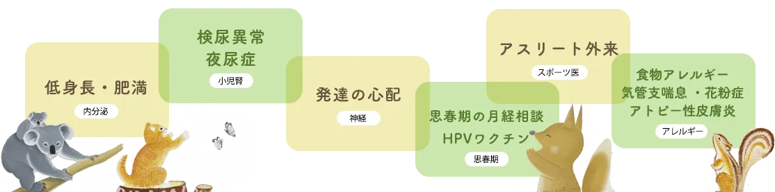 低身長肥満・検尿異常・夜尿症・発達の心配・思春期の月経相談・HPVワクチン・アスリート外来・食物アレルギー・気管支喘息・花粉症・アトピー性皮膚炎等