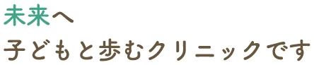 未来へ子どもと歩むクリニックです