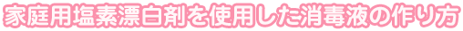 家庭用塩素漂白剤を使用した消毒液の作り方